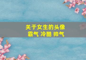 关于女生的头像 霸气 冷酷 帅气